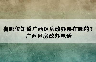 有哪位知道广西区房改办是在哪的？ 广西区房改办电话